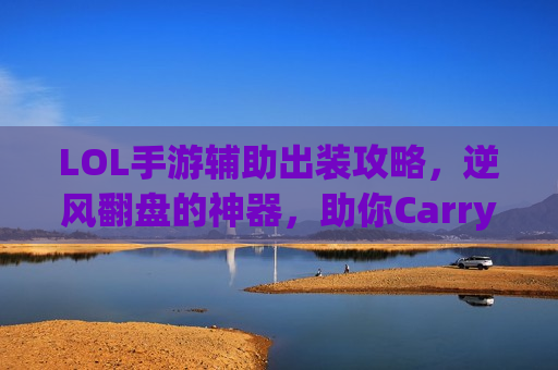 LOL手游辅助出装攻略，逆风翻盘的神器，助你Carry全场！