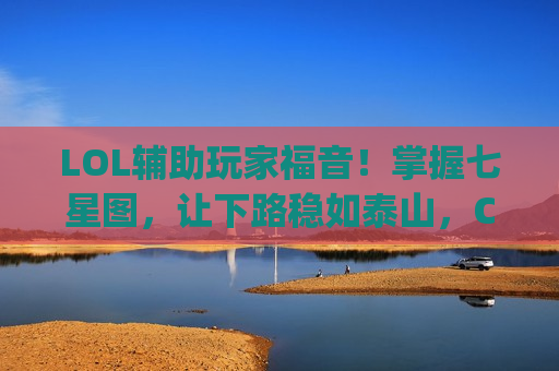 LOL辅助玩家福音！掌握七星图，让下路稳如泰山，Carry全场不是梦！