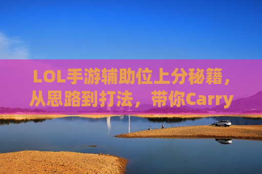 LOL手游辅助位上分秘籍，从思路到打法，带你Carry全场！