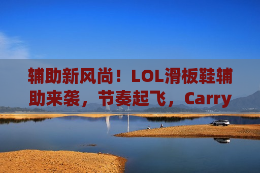 辅助新风尚！LOL滑板鞋辅助来袭，节奏起飞，Carry全场就现在！