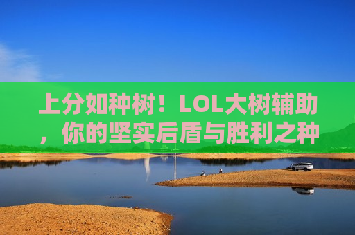 上分如种树！LOL大树辅助，你的坚实后盾与胜利之种！