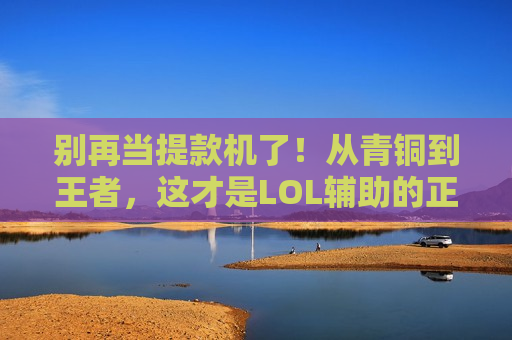 别再当提款机了！从青铜到王者，这才是LOL辅助的正确打开方式！