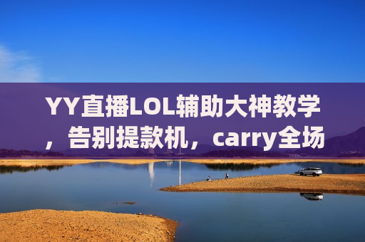 YY直播LOL辅助大神教学，告别提款机，carry全场就靠它！
