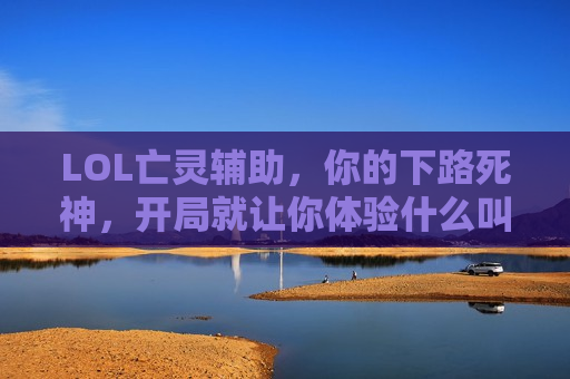 LOL亡灵辅助，你的下路死神，开局就让你体验什么叫绝望！