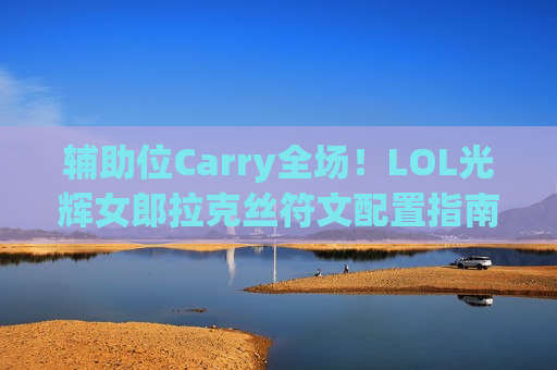 辅助位Carry全场！LOL光辉女郎拉克丝符文配置指南，团战救世主就是你！