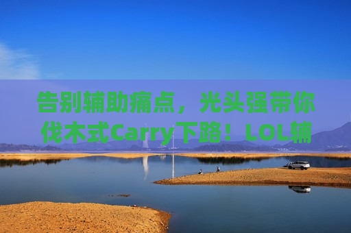 告别辅助痛点，光头强带你伐木式Carry下路！LOL辅助新选择，野区霸主化身线霸守护神！