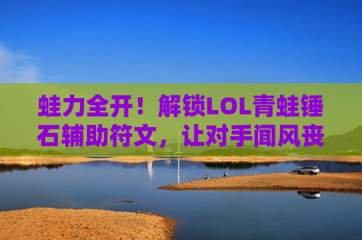 蛙力全开！解锁LOL青蛙锤石辅助符文，让对手闻风丧胆！