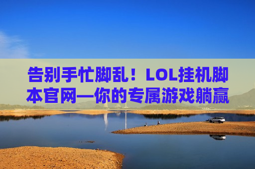 告别手忙脚乱！LOL挂机脚本官网—你的专属游戏躺赢助手，解放双手，轻松上分！