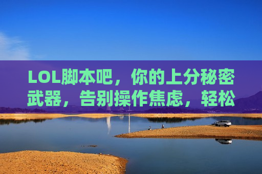 LOL脚本吧，你的上分秘密武器，告别操作焦虑，轻松掌控峡谷！