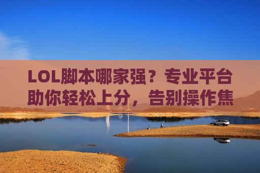 LOL脚本哪家强？专业平台助你轻松上分，告别操作焦虑！