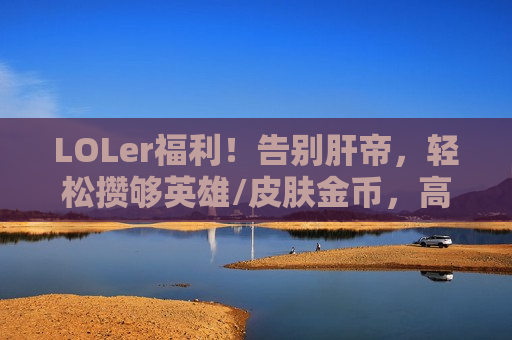 LOLer福利！告别肝帝，轻松攒够英雄/皮肤金币，高效刷金币脚本助你畅玩召唤师峡谷！