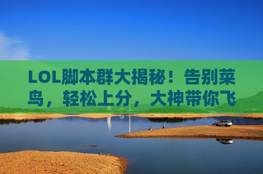 LOL脚本群大揭秘！告别菜鸟，轻松上分，大神带你飞！