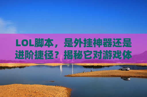 LOL脚本，是外挂神器还是进阶捷径？揭秘它对游戏体验的真正影响！
