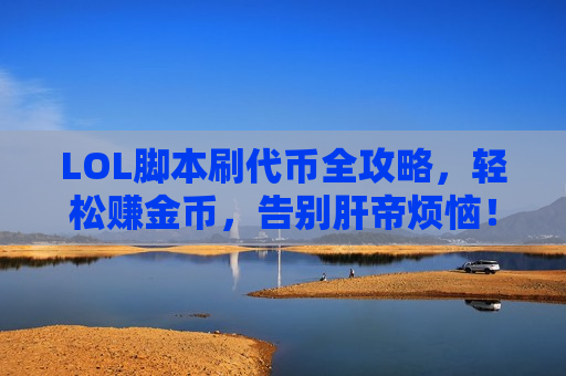 LOL脚本刷代币全攻略，轻松赚金币，告别肝帝烦恼！