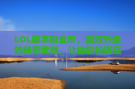 LOL脚本刷金币，高效升级的秘密武器，让你轻松碾压经济差！