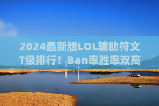 2024最新版LOL辅助符文T级排行！Ban率胜率双高，轻松Carry全场！