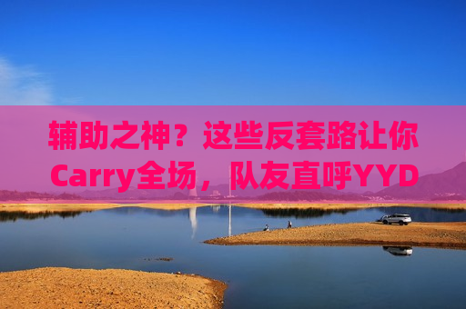 辅助之神？这些反套路让你Carry全场，队友直呼YYDS！