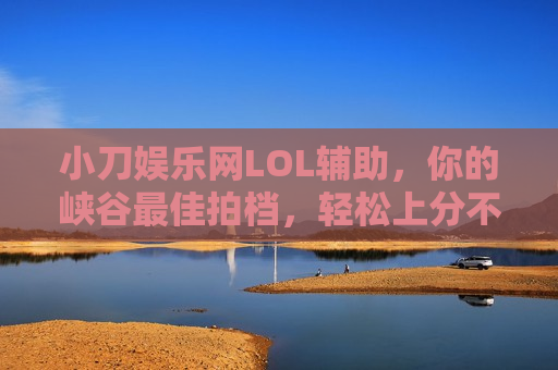 小刀娱乐网LOL辅助，你的峡谷最佳拍档，轻松上分不是梦！