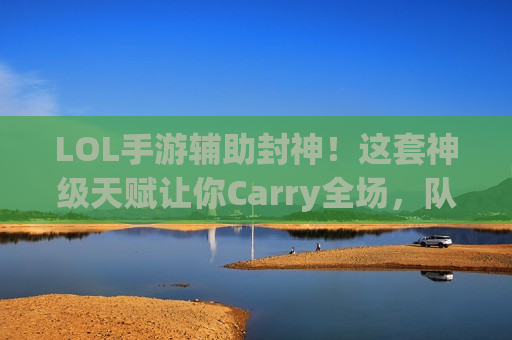 LOL手游辅助封神！这套神级天赋让你Carry全场，队友直呼大腿！
