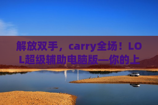 解放双手，carry全场！LOL超级辅助电脑版—你的上分最强外挂！