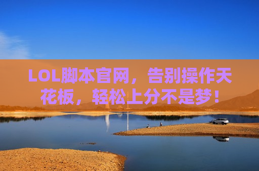 LOL脚本官网，告别操作天花板，轻松上分不是梦！