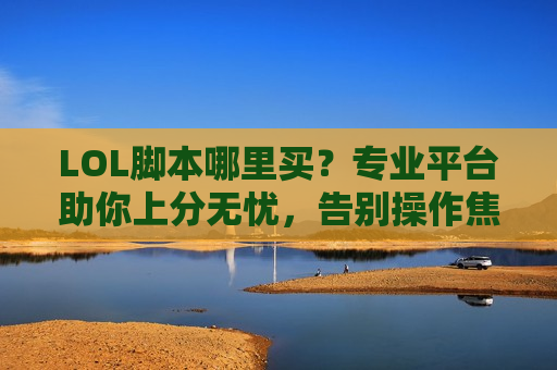 LOL脚本哪里买？专业平台助你上分无忧，告别操作焦虑！