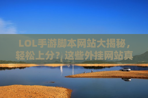 LOL手游脚本网站大揭秘，轻松上分？这些外挂网站真的靠谱吗？