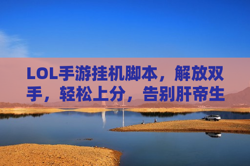 LOL手游挂机脚本，解放双手，轻松上分，告别肝帝生活！