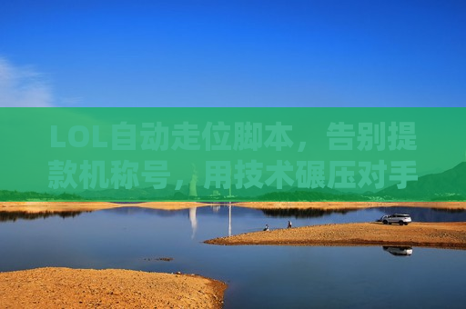 LOL自动走位脚本，告别提款机称号，用技术碾压对手，轻松上分不是梦！