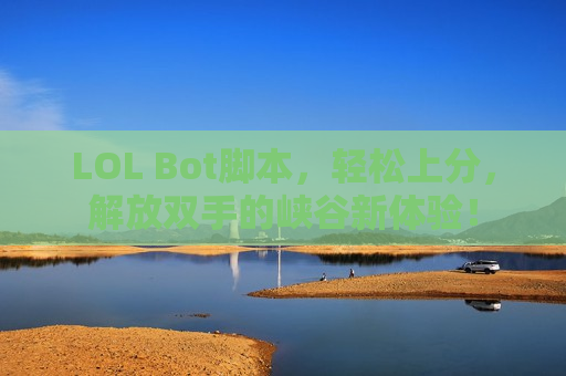 LOL Bot脚本，轻松上分，解放双手的峡谷新体验！