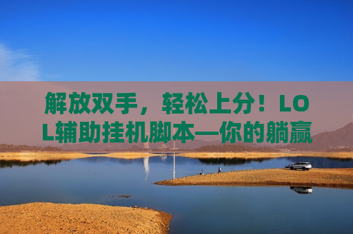 解放双手，轻松上分！LOL辅助挂机脚本—你的躺赢新秘密武器！