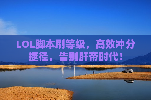 LOL脚本刷等级，高效冲分捷径，告别肝帝时代！
