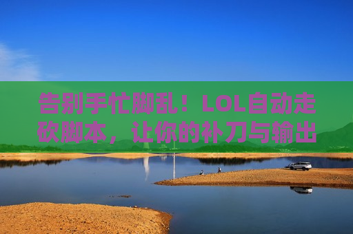 告别手忙脚乱！LOL自动走砍脚本，让你的补刀与输出效率飙升！