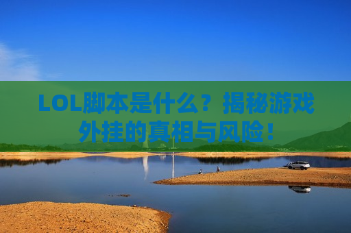 LOL脚本是什么？揭秘游戏外挂的真相与风险！