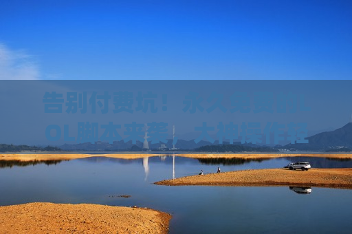 告别付费坑！永久免费的LOL脚本来袭，大神操作轻松get！