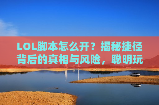 LOL脚本怎么开？揭秘捷径背后的真相与风险，聪明玩家都选择这条路！