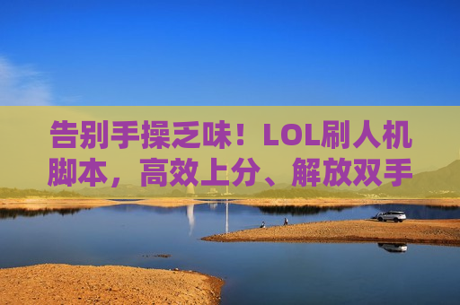 告别手操乏味！LOL刷人机脚本，高效上分、解放双手的智能选择