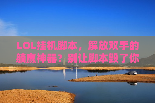 LOL挂机脚本，解放双手的躺赢神器？别让脚本毁了你的游戏！