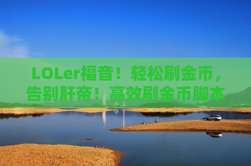 LOLer福音！轻松刷金币，告别肝帝！高效刷金币脚本用法大公开！