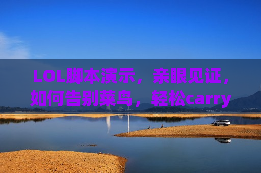 LOL脚本演示，亲眼见证，如何告别菜鸟，轻松carry全场！
