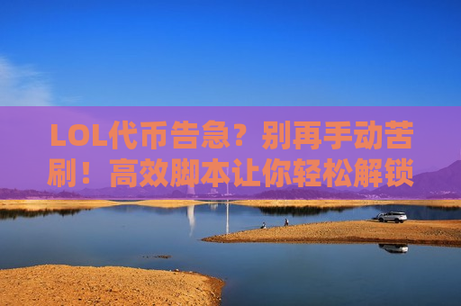 LOL代币告急？别再手动苦刷！高效脚本让你轻松解锁海量代币，畅玩皮肤福利！
