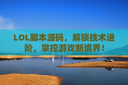 LOL脚本源码，解锁技术进阶，掌控游戏新境界！