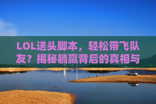 LOL送头脚本，轻松带飞队友？揭秘躺赢背后的真相与风险！