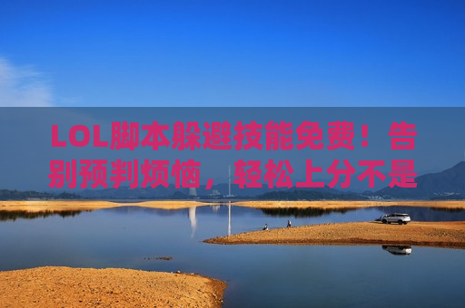 LOL脚本躲避技能免费！告别预判烦恼，轻松上分不是梦！