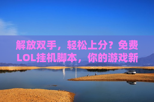 解放双手，轻松上分？免费LOL挂机脚本，你的游戏新体验！
