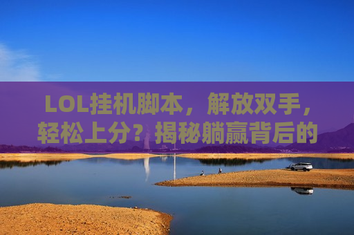 LOL挂机脚本，解放双手，轻松上分？揭秘躺赢背后的秘密武器！