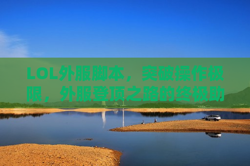 LOL外服脚本，突破操作极限，外服登顶之路的终极助力！