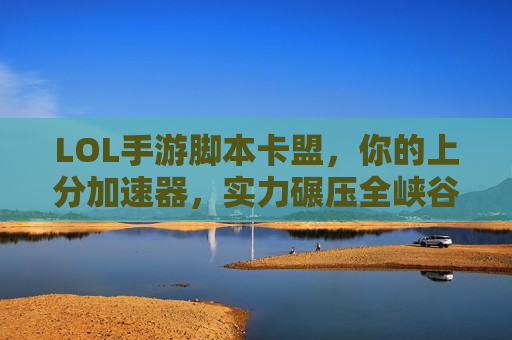 LOL手游脚本卡盟，你的上分加速器，实力碾压全峡谷！