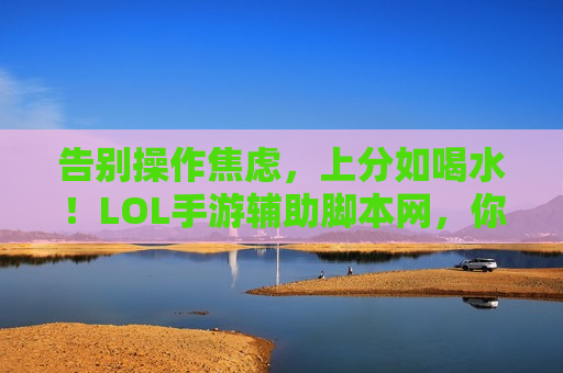 告别操作焦虑，上分如喝水！LOL手游辅助脚本网，你的最强队友已上线！