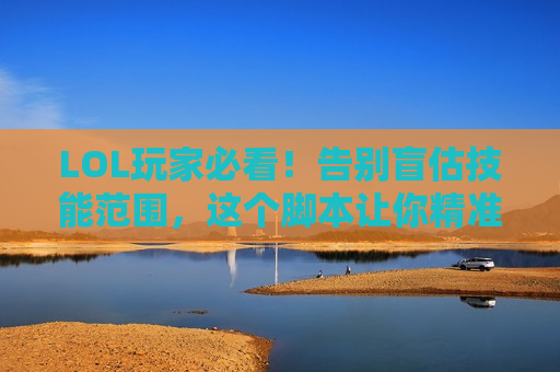 LOL玩家必看！告别盲估技能范围，这个脚本让你精准预判制胜